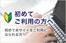 初めてご利用の方へ本サイトを初めてご利用になられる方へ